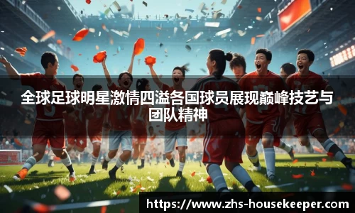 全球足球明星激情四溢各国球员展现巅峰技艺与团队精神