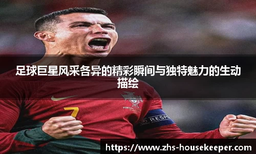 足球巨星风采各异的精彩瞬间与独特魅力的生动描绘